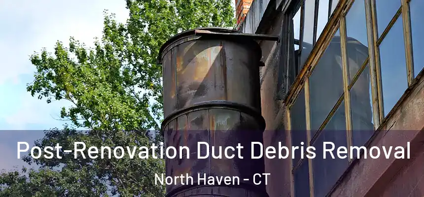  Post-Renovation Duct Debris Removal North Haven - CT